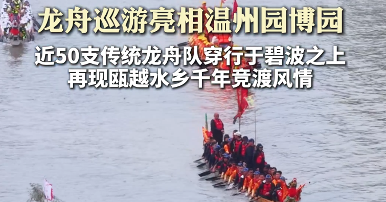 龙舟巡游亮相温州园博园 再现瓯越水乡千年竞渡风情