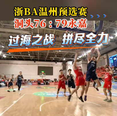 2026浙BA预选赛温州赛区 永嘉以79:76战胜洞头