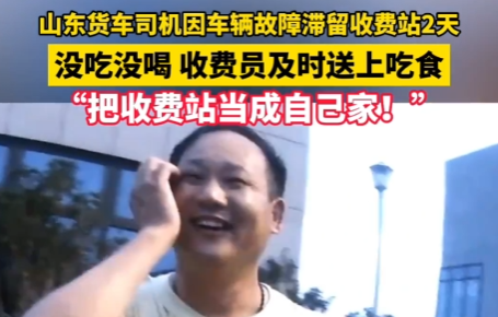 山东货车司机滞留收费站2天,收费员及时送上吃食